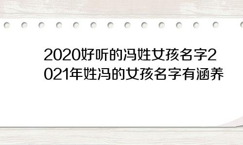 2020好听的冯姓女孩名字2021年姓冯的女孩名字有涵养