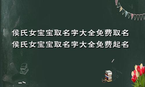 侯氏女宝宝取名字大全免费取名侯氏女宝宝取名字大全免费起名