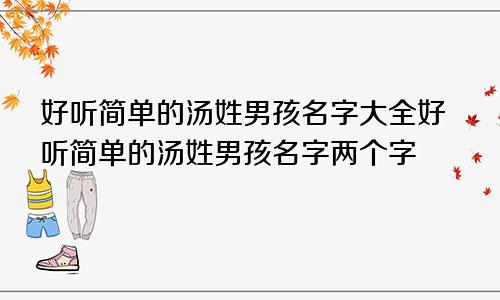 好听简单的汤姓男孩名字大全好听简单的汤姓男孩名字两个字