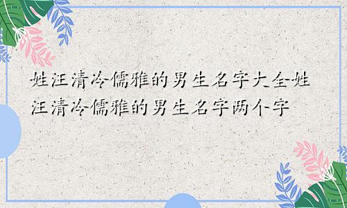 姓汪清冷儒雅的男生名字大全姓汪清冷儒雅的男生名字两个字