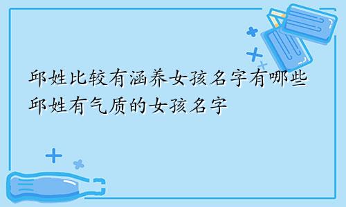 邱姓比较有涵养女孩名字有哪些邱姓有气质的女孩名字