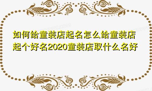 如何给童装店起名怎么给童装店起个好名2020童装店取什么名好