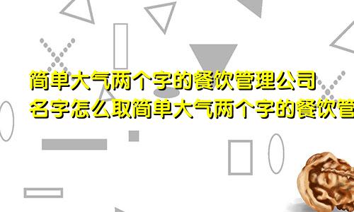 简单大气两个字的餐饮管理公司名字怎么取简单大气两个字的餐饮管理公司名字有哪些