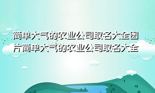 简单大气的农业公司取名大全图片简单大气的农业公司取名大全