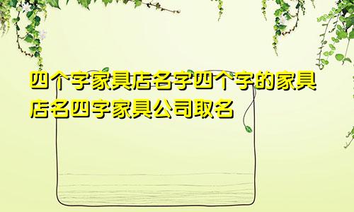 四个字家具店名字四个字的家具店名四字家具公司取名