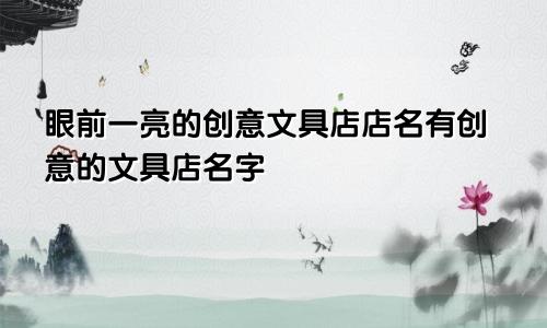 眼前一亮的创意文具店店名有创意的文具店名字