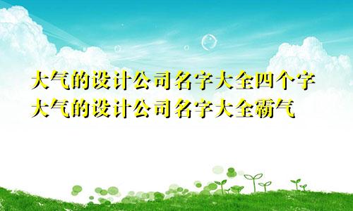 大气的设计公司名字大全四个字大气的设计公司名字大全霸气