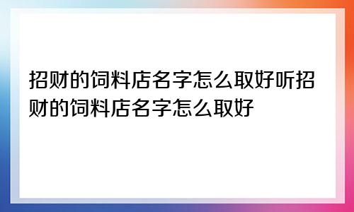 招财的饲料店名字怎么取好听招财的饲料店名字怎么取好