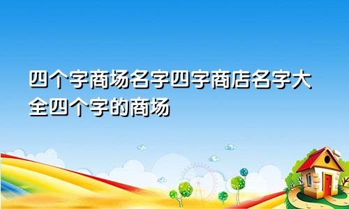 四个字商场名字四字商店名字大全四个字的商场