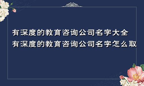 有深度的教育咨询公司名字大全有深度的教育咨询公司名字怎么取