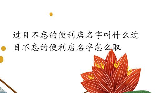 过目不忘的便利店名字叫什么过目不忘的便利店名字怎么取