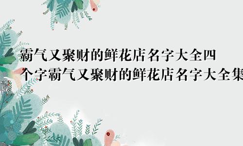 霸气又聚财的鲜花店名字大全四个字霸气又聚财的鲜花店名字大全集