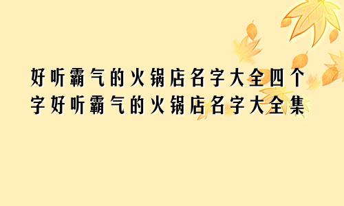 好听霸气的火锅店名字大全四个字好听霸气的火锅店名字大全集