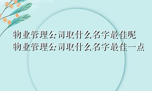 物业管理公司取什么名字最佳呢物业管理公司取什么名字最佳一点