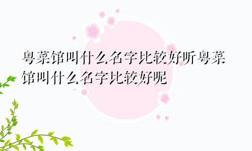 粤菜馆叫什么名字比较好听粤菜馆叫什么名字比较好呢