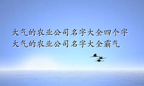 大气的农业公司名字大全四个字大气的农业公司名字大全霸气