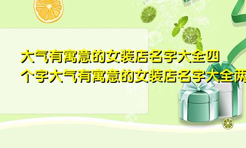 大气有寓意的女装店名字大全四个字大气有寓意的女装店名字大全两个字