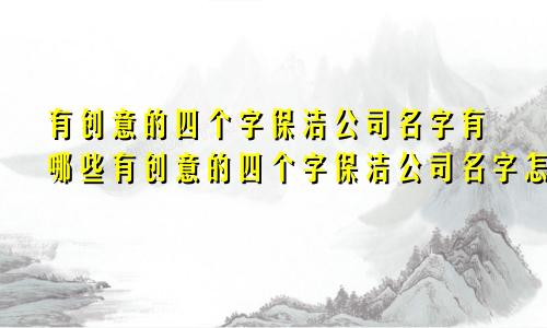 有创意的四个字保洁公司名字有哪些有创意的四个字保洁公司名字怎么取