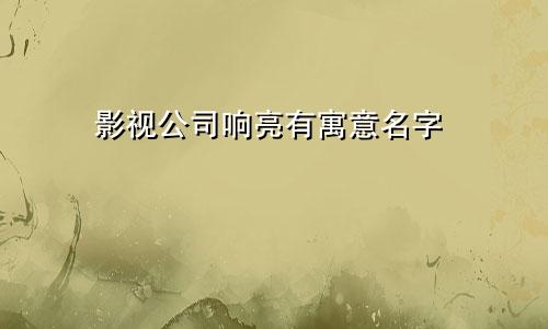 影视公司响亮有寓意名字