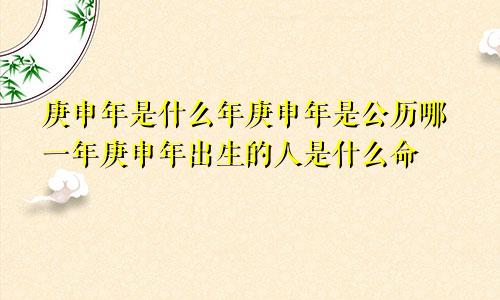 庚申年是什么年庚申年是公历哪一年庚申年出生的人是什么命