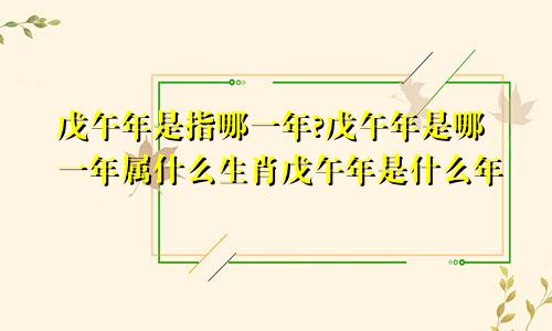 戊午年是指哪一年?戊午年是哪一年属什么生肖戊午年是什么年