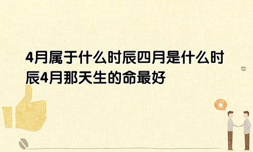 4月属于什么时辰四月是什么时辰4月那天生的命最好