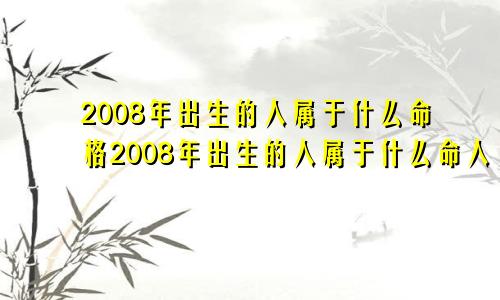 2008年出生的人属于什么命格2008年出生的人属于什么命人