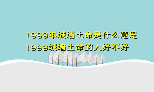 1999年城墙土命是什么意思1999城墙土命的人好不好