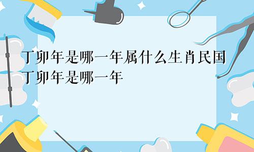 丁卯年是哪一年属什么生肖民国丁卯年是哪一年