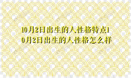 10月2日出生的人性格特点10月2日出生的人性格怎么样