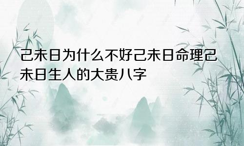 己未日为什么不好己未日命理己未日生人的大贵八字