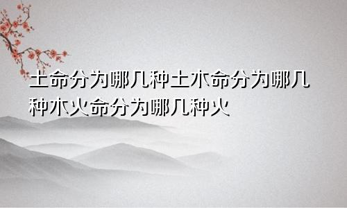 土命分为哪几种土木命分为哪几种木火命分为哪几种火