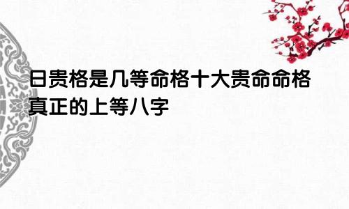 日贵格是几等命格十大贵命命格真正的上等八字