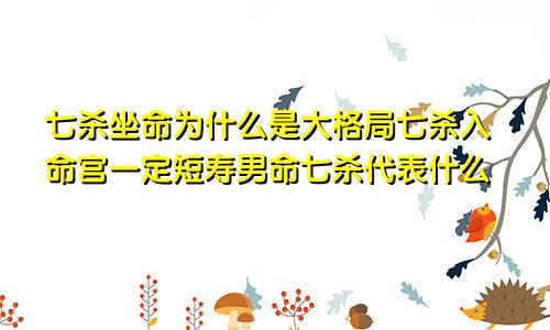 七杀坐命为什么是大格局七杀入命宫一定短寿男命七杀代表什么