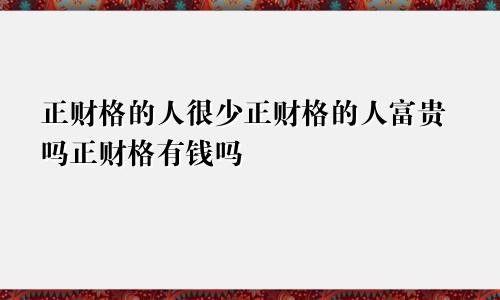 正财格的人很少正财格的人富贵吗正财格有钱吗