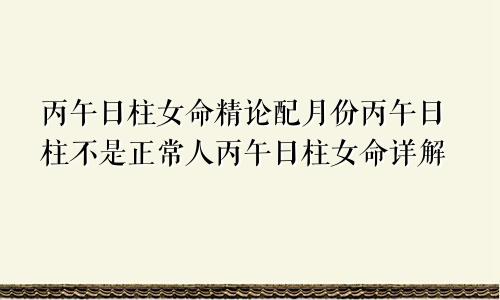 丙午日柱女命精论配月份丙午日柱不是正常人丙午日柱女命详解