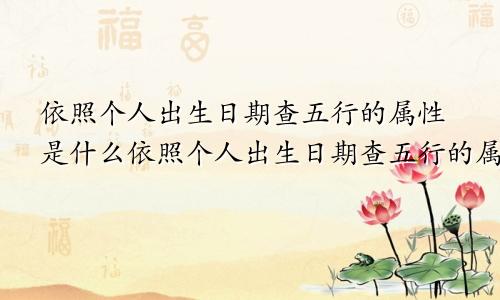 依照个人出生日期查五行的属性是什么依照个人出生日期查五行的属性怎么查