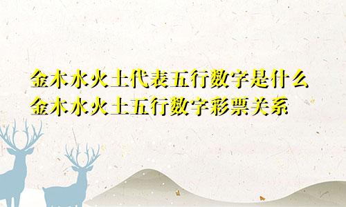 金木水火土代表五行数字是什么金木水火土五行数字彩票关系