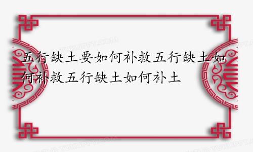 五行缺土要如何补救五行缺土如何补救五行缺土如何补土