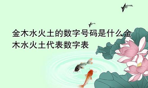 金木水火土的数字号码是什么金木水火土代表数字表