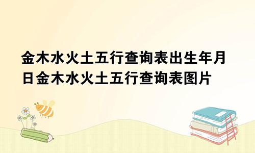 金木水火土五行查询表出生年月日金木水火土五行查询表图片