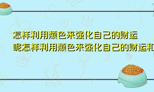 怎样利用颓色来强化自己的财运呢怎样利用颓色来强化自己的财运和财运