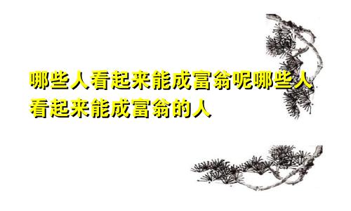 哪些人看起来能成富翁呢哪些人看起来能成富翁的人