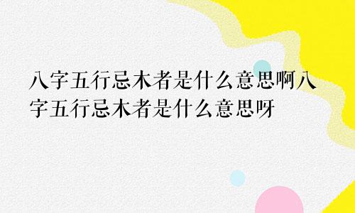 八字五行忌木者是什么意思啊八字五行忌木者是什么意思呀