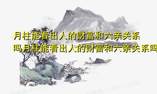 月柱能看出人的财富和六亲关系吗月柱能看出人的财富和六亲关系吗女