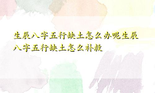 生辰八字五行缺土怎么办呢生辰八字五行缺土怎么补救