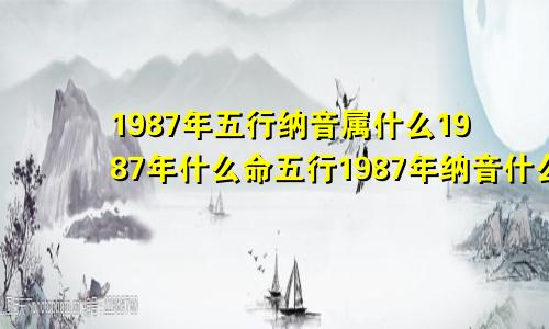 1987年五行纳音属什么1987年什么命五行1987年纳音什么命