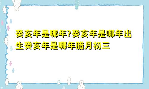 癸亥年是哪年?癸亥年是哪年出生癸亥年是哪年腊月初三