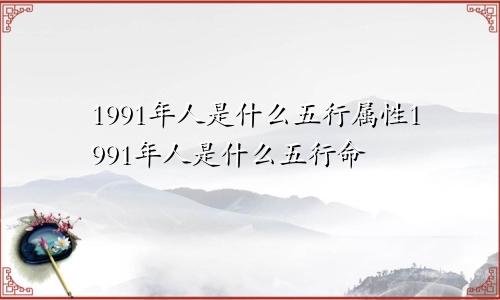 1991年人是什么五行属性1991年人是什么五行命