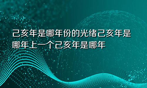 己亥年是哪年份的光绪己亥年是哪年上一个己亥年是哪年